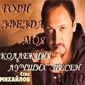 Стас Михайлов - Гори звезда моя: Коллекция лучших песен (2010)